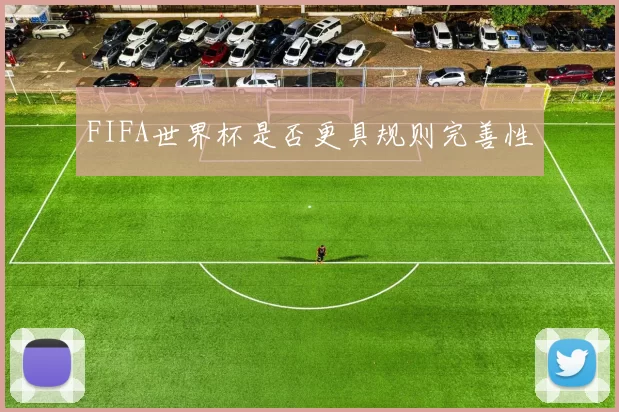 FIFA世界杯是否更具规则完善性
