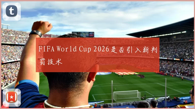 FIFA World Cup 2026是否引入新判罚技术
